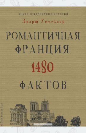 Эндрю Уиттакер Книга невероятных историй. Романтичная Франция. 1480 фактов