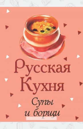  Русская кухня. Супы и борщи (миниатюрное издание)