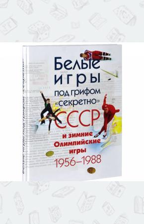  Белые игры под грифом секретно. СССР и зимние Олимпийские игры 1956-1988 гг.
