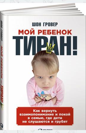  Мой ребенок - тиран! Как вернуть взаимопонимание и покой в семью, где дети не слушаются и грубят