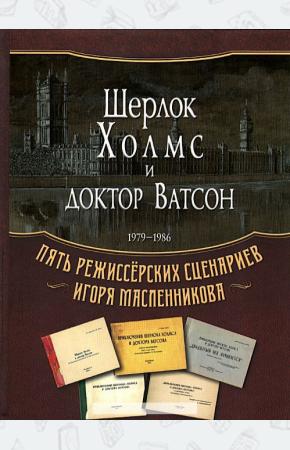  Шерлок Холмс и доктор Ватсон. 1979-1986. Пять режиссерских сценариев Игоря Масленникова