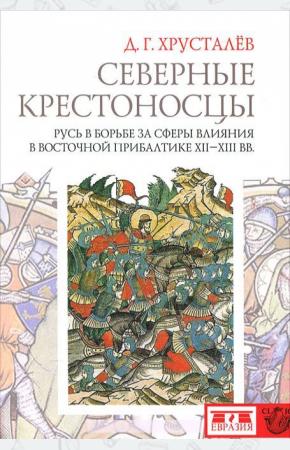 Северные крестоносцы. Русь в борьбе за сферы влияния в Восточной Прибалтике XII-XIII века