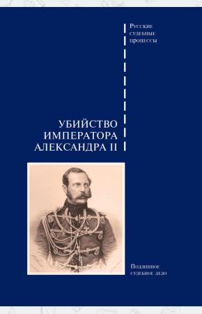  Убийство императора Александра II. Подлинное судебное дело