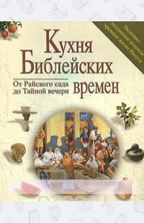  Кухня библейских времен. От Райского сада до Тайной вечери