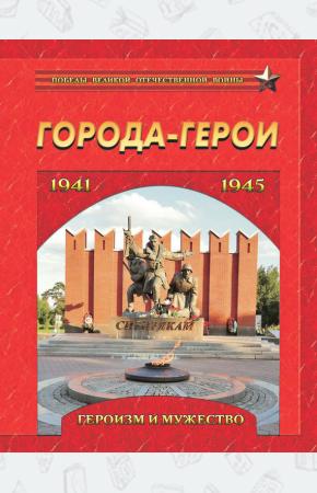  Города-герои. Героизм и мужество. 1941-1945