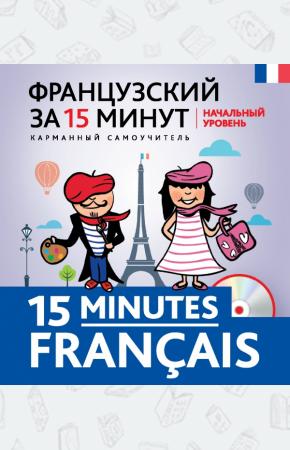  Французский за 15 минут. Начальный уровень / 15 minutes francais (+ CD)