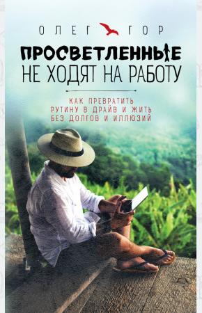  Просветленные не ходят на работу. Как превратить рутину в драйв и жить без долгов и иллюзий