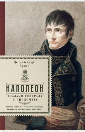  Наполеон глазами генерала и дипломата