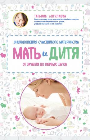  Мать и дитя. Энциклопедия счастливого материнства от зачатия до первых шагов