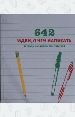  642 идеи, о чем написать. Тетрадь начинающего писателя