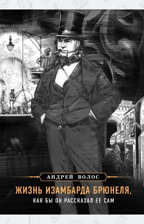  Жизнь Изамбарда Брюнеля, как бы он рассказал ее сам