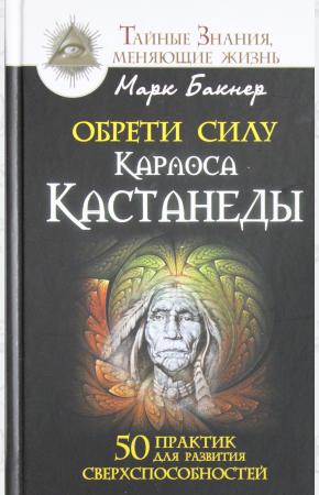  Обрети силу Карлоса Кастанеды. 50 практик для развития сверхспособностей