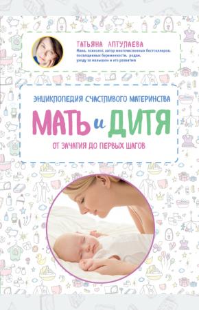  Мать и дитя. Энциклопедия счастливого материнства от зачатия до первых шагов