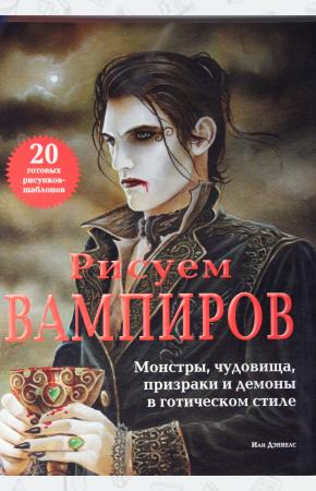  Рисуем вампиров. Монстры, чудовища, призраки и демоны в готическом стиле