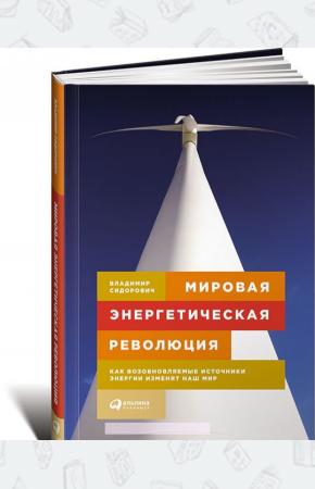  Мировая энергетическая революция. Как возобновляемые источники энергии изменят наш мир