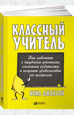  Классный учитель. Как работать с трудными учениками, сложными родителями и получать удовольствие от