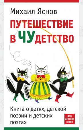 Михаил Яснов Путешествие в Чудетство. Книга о детях, детской поэзии и детских поэтах, 978-5-9905807-2-5, 978-5-99