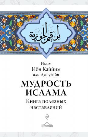 Имам Ибн Каййим аль-Джаузийя Мудрость ислама. Книга полезных наставлений, 978-5-699-95944-0