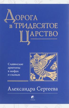 Александра Сергеева Дорога в Тридесятое царство. Славянские архетипы в мифах и сказках, 978-5-906791-80-1
