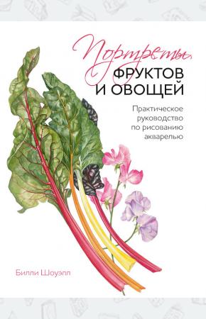 Билли Шоуэлл Портреты фруктов и овощей. Практическое руководство по рисованию акварелью, 978-5-00100-056-3