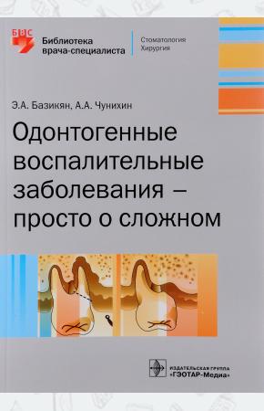 Э. А. Базикян, А. А. Чунихин Одонтогенные воспалительные заболевания - просто о сложном, 978-5-9704-4101-5