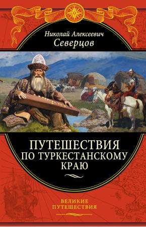 Северцов Н.А. Путешествия по Туркестанскому краю, 978-5-699-89759-9