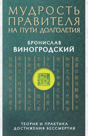 Бронислав Виногродский Мудрость правителя на пути долголетия. Теория и практика достижения бессмертия, 978-5-699-79287-0