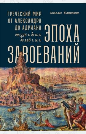  Эпоха завоеваний. Греческий мир от Александра до Адриана (336 г. до н.э. — 138 г. н.э.)