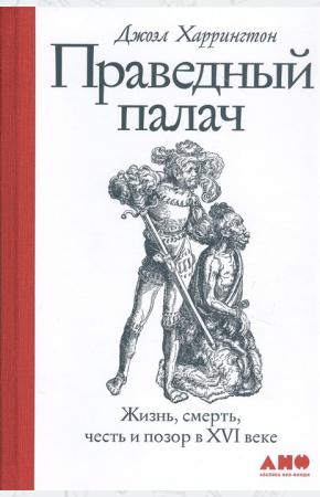  Праведный палач. Жизнь, смерть, честь и позор в XVI веке