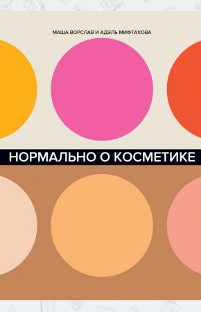  Нормально о косметике. Как разобраться в уходе и макияже и не сойти с ума