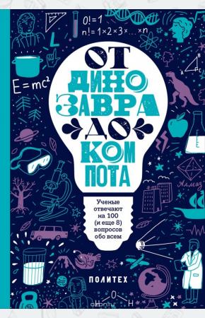  От динозавра до компота. Ученые отвечают на 100 (и еще 8) вопросов обо всем