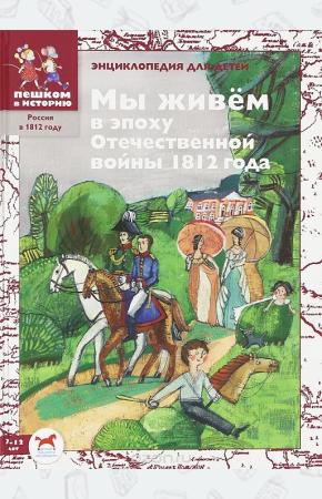 Мы живём в эпоху Отечественной войны 1812 года. Энциклопедия для детей