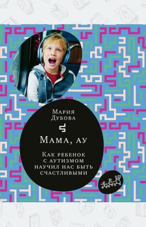 Мама, ау. Как ребенок с аутизмом научил нас быть счастливыми