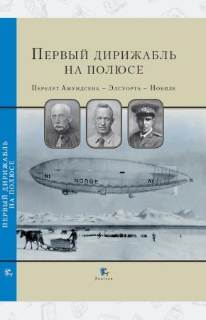  Первый дирижабль на полюсе. Перелет Амундсена - Элсуорта - Нобиле