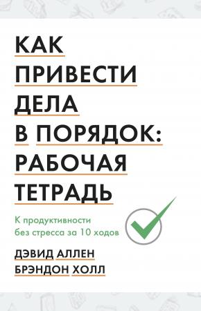  Как привести дела в порядок: рабочая тетрадь. К продуктивности без стресса за 10 ходов