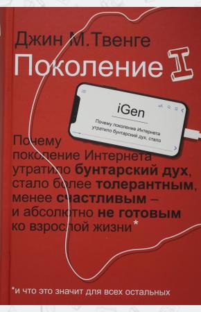  Поколение I. Почему поколение Интернета утратило бунтарский дух, стало более толерантным, менее счас