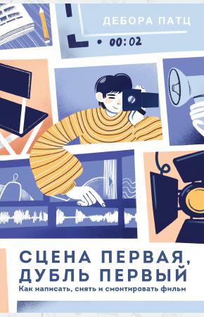  Сцена первая, дубль первый. Как написать, снять и смонтировать фильм