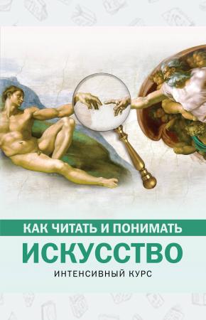  Как читать и понимать искусство. Интенсивный курс