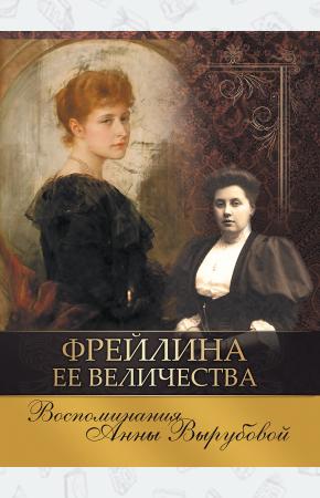  Фрейлина Ее Величества. Воспоминания Анны Вырубовой.