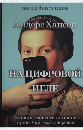  На цифровой игле. Влияние гаджетов на наши привычки, мозг, здоровье