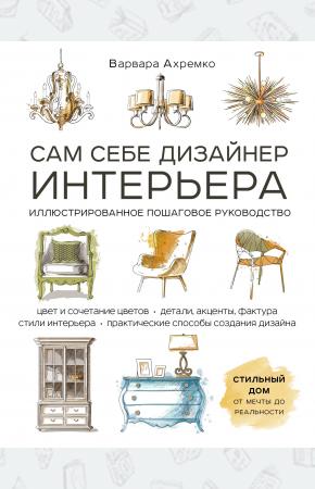  Сам себе дизайнер интерьера. Иллюстрированное пошаговое руководство (издание дополненное и переработ