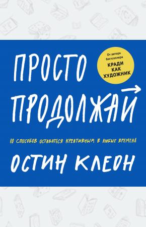  Просто продолжай. 10 способов оставаться креативным в любые времена