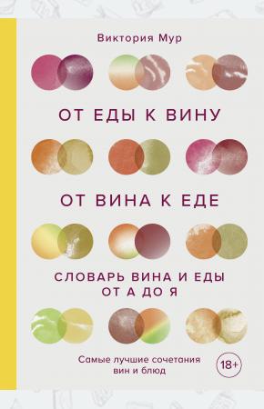  От еды к вину. От вина к еде. Блюда, рецепты и вина от А до Я