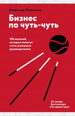  Бизнес по чуть-чуть. 150 мелочей, которые помогут стать успешным руководителем