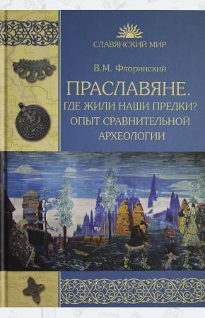  Праславяне. Где жили наши предки? Опыт сравнительной археологии