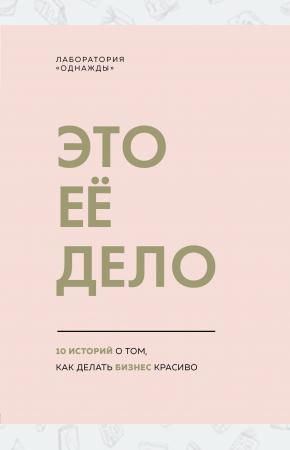  Это ее дело. 10 историй о том, как делать бизнес красиво
