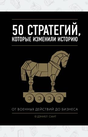  50 стратегий, которые изменили историю. От военных действий до бизнеса