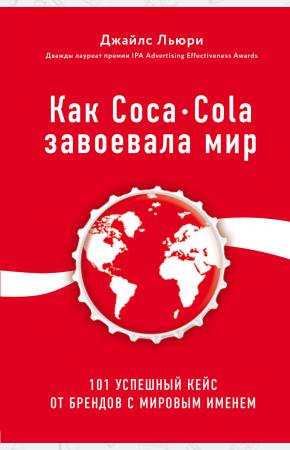  Как Coca-Cola завоевала мир. 101 успешный кейс от брендов с мировым именем