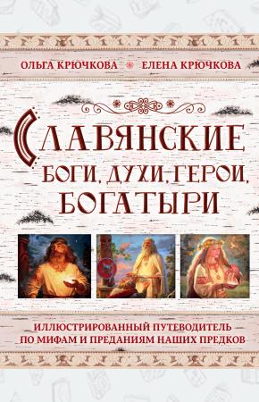  Славянские боги, духи, герои, богатыри. Иллюстрированный путеводитель по мифам и преданиям наших пре