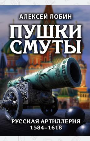  Пушки Смуты: Русская артиллерия 1584–1618 гг.